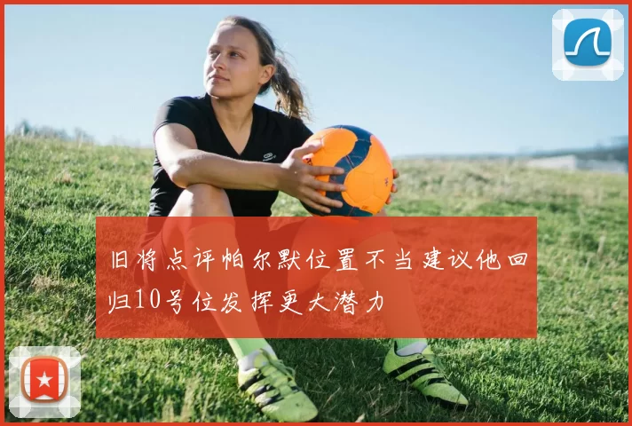 旧将点评帕尔默位置不当建议他回归10号位发挥更大潜力