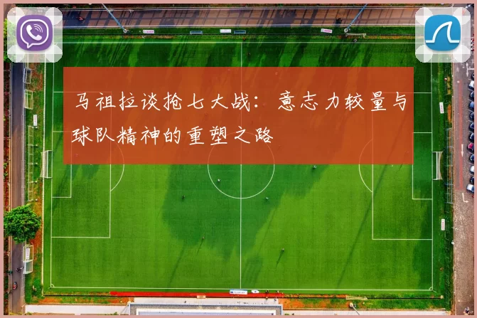 马祖拉谈抢七大战：意志力较量与球队精神的重塑之路