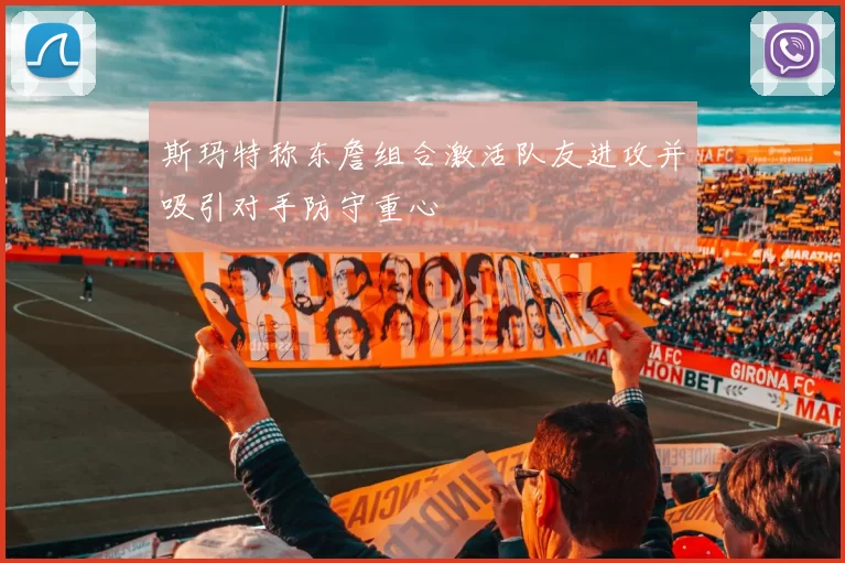 斯玛特称东詹组合激活队友进攻并吸引对手防守重心