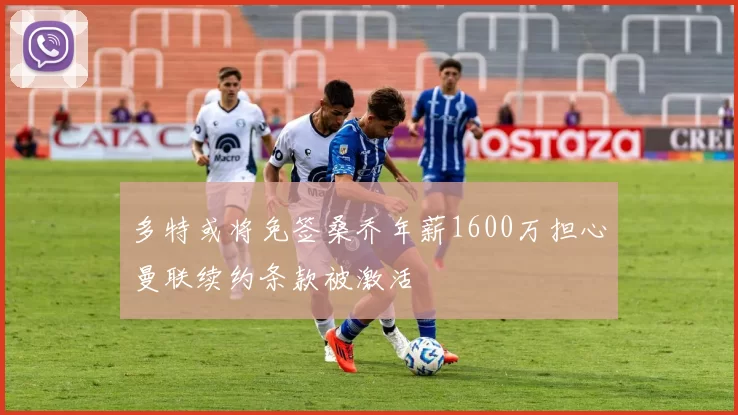 多特或将免签桑乔年薪1600万担心曼联续约条款被激活