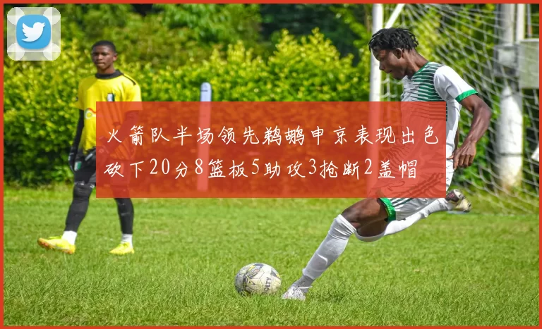 火箭队半场领先鹈鹕申京表现出色砍下20分8篮板5助攻3抢断2盖帽