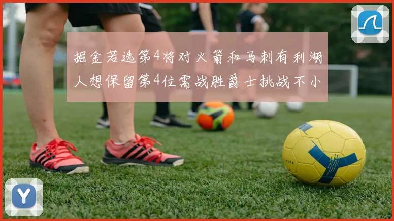 掘金若选第4将对火箭和马刺有利湖人想保留第4位需战胜爵士挑战不小