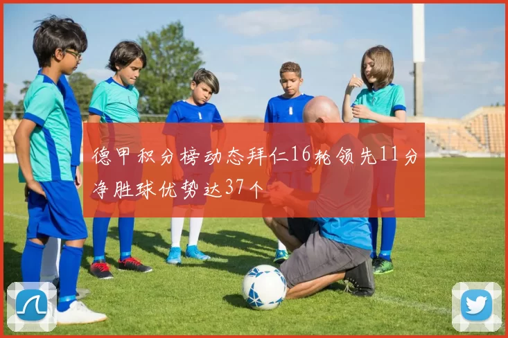 德甲积分榜动态拜仁16轮领先11分净胜球优势达37个
