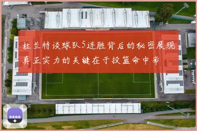 杜兰特谈球队5连胜背后的秘密展现真正实力的关键在于投篮命中率