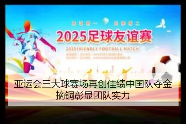 亚运会三大球赛场再创佳绩中国队夺金摘铜彰显团队实力 - mk